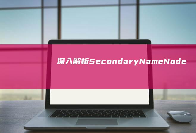 深入解析Secondary NameNode：Hadoop生态系统中的角色与功能